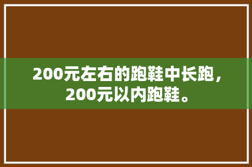 200元左右的跑鞋中长跑，200元以内跑鞋。 200元左右的跑鞋中长跑，200元以内跑鞋。 品牌鞋