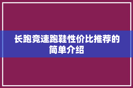 长跑竞速跑鞋性价比推荐的简单介绍