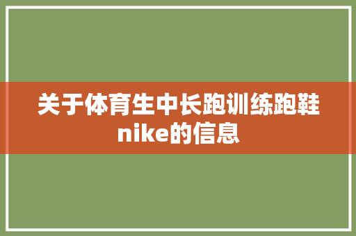 关于体育生中长跑训练跑鞋nike的信息 品牌鞋 关于体育生中长跑训练跑鞋nike的信息 关于体育生中长跑训练跑鞋nike的信息 品牌鞋