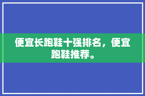 便宜长跑鞋十强排名，便宜跑鞋推荐。