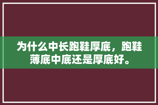 为什么中长跑鞋厚底，跑鞋薄底中底还是厚底好。