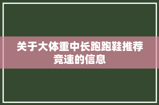关于大体重中长跑跑鞋推荐竞速的信息