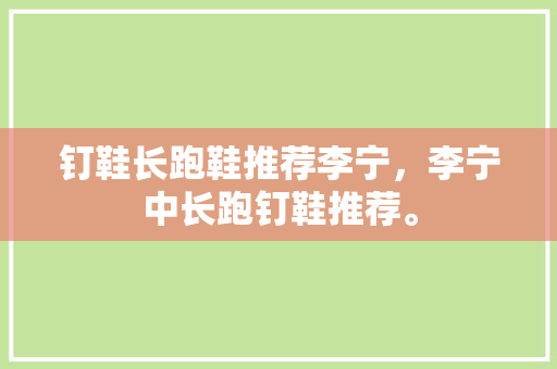钉鞋长跑鞋推荐李宁，李宁中长跑钉鞋推荐。 钉鞋长跑鞋推荐李宁，李宁中长跑钉鞋推荐。 品牌鞋