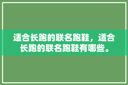 适合长跑的联名跑鞋,适合长跑的联名跑鞋有哪些。 品牌鞋 适合长跑的联名跑鞋,适合长跑的联名跑鞋有哪些。 适合长跑的联名跑鞋,适合长跑的联名跑鞋有哪些。 品牌鞋