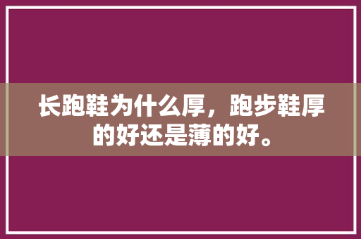 长跑鞋为什么厚，跑步鞋厚的好还是薄的好。