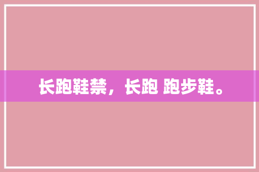 长跑鞋禁,长跑 跑步鞋。 大精工智造 长跑鞋禁,长跑 跑步鞋。 长跑鞋禁,长跑 跑步鞋。 大精工智造