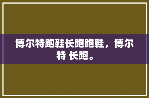 博尔特跑鞋长跑跑鞋，博尔特 长跑。