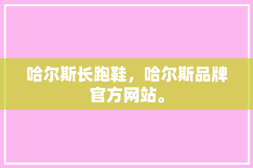 哈尔斯长跑鞋,哈尔斯品牌官方网站。 大匠心设计 哈尔斯长跑鞋,哈尔斯品牌官方网站。 哈尔斯长跑鞋,哈尔斯品牌官方网站。 大匠心设计