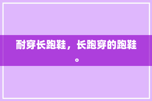耐穿长跑鞋，长跑穿的跑鞋。 耐穿长跑鞋，长跑穿的跑鞋。 大匠心设计