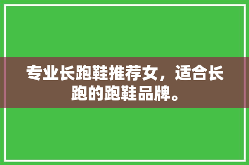 专业长跑鞋推荐女，适合长跑的跑鞋品牌。 专业长跑鞋推荐女，适合长跑的跑鞋品牌。 大精工智造