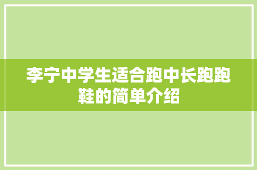 李宁中学生适合跑中长跑跑鞋的简单介绍 李宁中学生适合跑中长跑跑鞋的简单介绍 大匠心设计