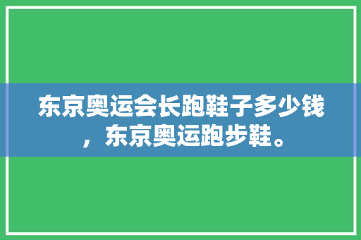 东京奥运会长跑鞋子多少钱，东京奥运跑步鞋。