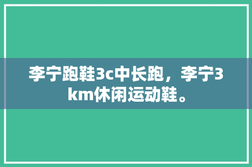 李宁跑鞋3c中长跑，李宁3km休闲运动鞋。 李宁跑鞋3c中长跑，李宁3km休闲运动鞋。 鞋厂大全