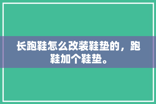 长跑鞋怎么改装鞋垫的，跑鞋加个鞋垫。 长跑鞋怎么改装鞋垫的，跑鞋加个鞋垫。 鞋厂大全