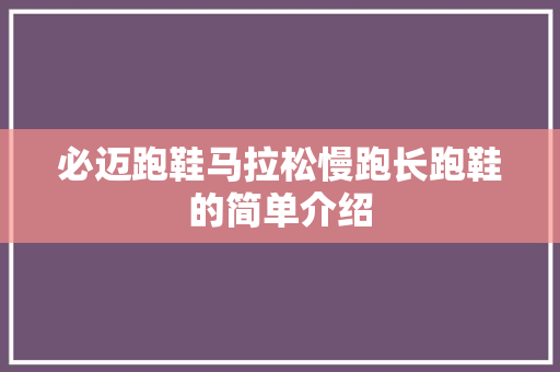必迈跑鞋马拉松慢跑长跑鞋的简单介绍 必迈跑鞋马拉松慢跑长跑鞋的简单介绍 鞋厂大全