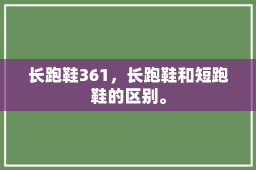 长跑鞋361，长跑鞋和短跑鞋的区别。 长跑鞋361，长跑鞋和短跑鞋的区别。 品牌鞋