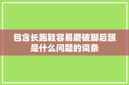 包含长跑鞋容易磨破脚后跟是什么问题的词条