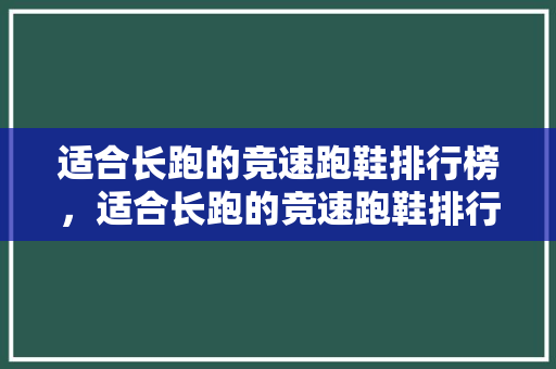 适合长跑的竞速跑鞋排行榜,适合长跑的竞速跑鞋排行榜图片。 鞋厂大全 适合长跑的竞速跑鞋排行榜,适合长跑的竞速跑鞋排行榜图片。 适合长跑的竞速跑鞋排行榜,适合长跑的竞速跑鞋排行榜图片。 鞋厂大全