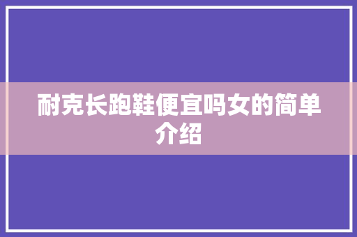 耐克长跑鞋便宜吗女的简单介绍 耐克长跑鞋便宜吗女的简单介绍 品牌鞋