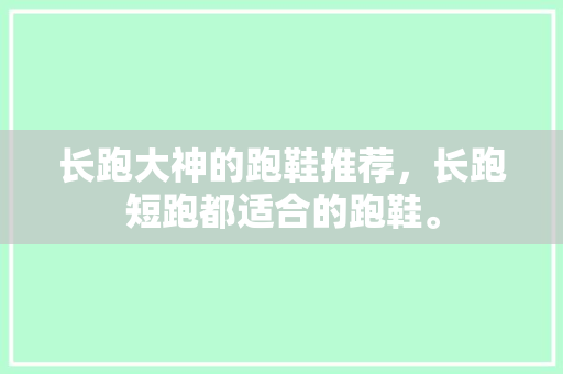 长跑大神的跑鞋推荐，长跑短跑都适合的跑鞋。