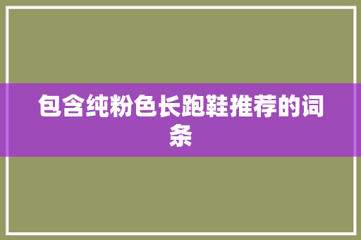 包含纯粉色长跑鞋推荐的词条 包含纯粉色长跑鞋推荐的词条 鞋类款式