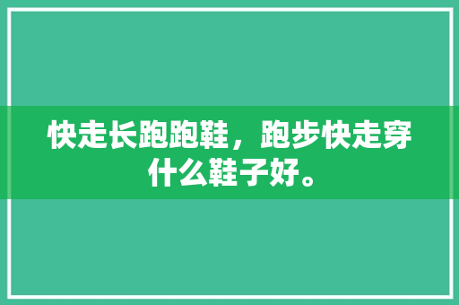 快走长跑跑鞋,跑步快走穿什么鞋子好。 大匠心设计 快走长跑跑鞋,跑步快走穿什么鞋子好。 快走长跑跑鞋,跑步快走穿什么鞋子好。 大匠心设计