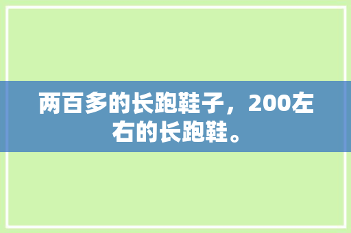 两百多的长跑鞋子，200左右的长跑鞋。 两百多的长跑鞋子，200左右的长跑鞋。 鞋类款式