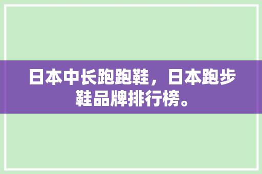 日本中长跑跑鞋，日本跑步鞋品牌排行榜。 日本中长跑跑鞋，日本跑步鞋品牌排行榜。 鞋厂大全
