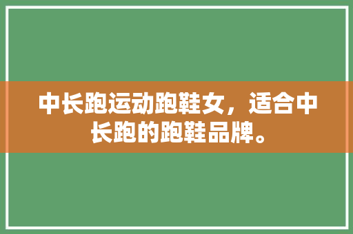 中长跑运动跑鞋女，适合中长跑的跑鞋品牌。 中长跑运动跑鞋女，适合中长跑的跑鞋品牌。 大精工智造