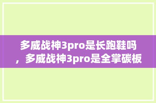 多威战神3pro是长跑鞋吗，多威战神3pro是全掌碳板吗。