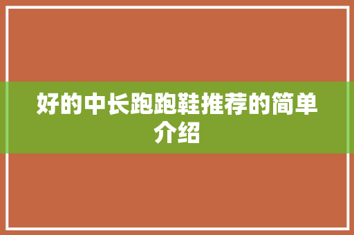 好的中长跑跑鞋推荐的简单介绍 好的中长跑跑鞋推荐的简单介绍 鞋类款式
