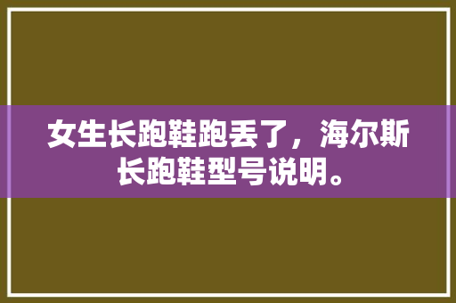 女生长跑鞋跑丢了，海尔斯长跑鞋型号说明。