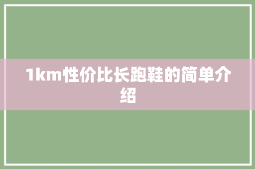 1km性价比长跑鞋的简单介绍 鞋类款式 1km性价比长跑鞋的简单介绍 1km性价比长跑鞋的简单介绍 鞋类款式