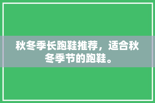 秋冬季长跑鞋推荐，适合秋冬季节的跑鞋。