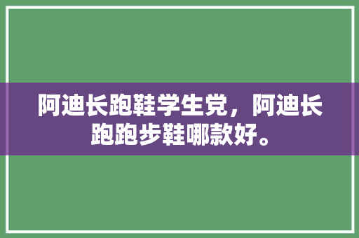 阿迪长跑鞋学生党，阿迪长跑跑步鞋哪款好。