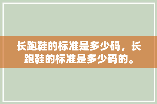 长跑鞋的标准是多少码,长跑鞋的标准是多少码的。 鞋类款式 长跑鞋的标准是多少码,长跑鞋的标准是多少码的。 长跑鞋的标准是多少码,长跑鞋的标准是多少码的。 鞋类款式