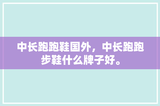 中长跑跑鞋国外，中长跑跑步鞋什么牌子好。