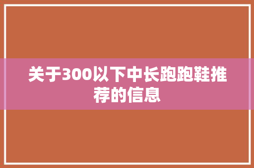 关于300以下中长跑跑鞋推荐的信息