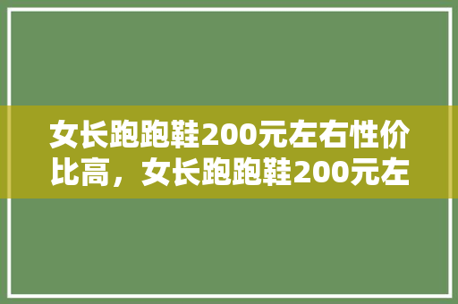 女长跑跑鞋200元左右性价比高,女长跑跑鞋200元左右性价比高的牌子。 品牌鞋 女长跑跑鞋200元左右性价比高,女长跑跑鞋200元左右性价比高的牌子。 女长跑跑鞋200元左右性价比高,女长跑跑鞋200元左右性价比高的牌子。 品牌鞋