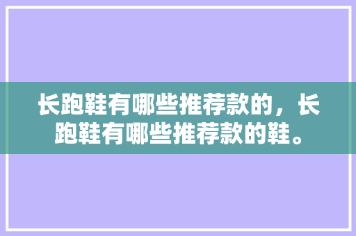 长跑鞋有哪些推荐款的，长跑鞋有哪些推荐款的鞋。