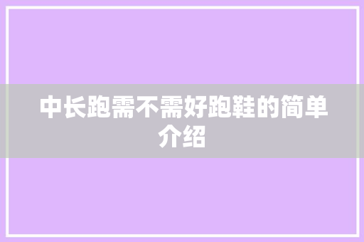 中长跑需不需好跑鞋的简单介绍 中长跑需不需好跑鞋的简单介绍 鞋厂大全