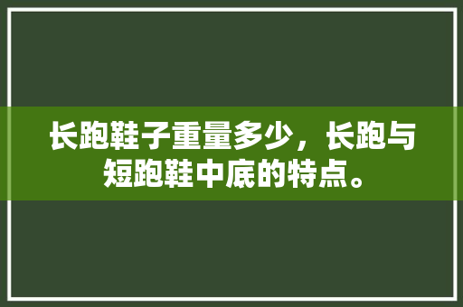 长跑鞋子重量多少,长跑与短跑鞋中底的特点。 鞋厂大全 长跑鞋子重量多少,长跑与短跑鞋中底的特点。 长跑鞋子重量多少,长跑与短跑鞋中底的特点。 鞋厂大全