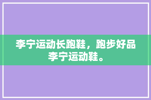 李宁运动长跑鞋，跑步好品李宁运动鞋。 李宁运动长跑鞋，跑步好品李宁运动鞋。 大精工智造