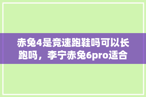 赤兔4是竞速跑鞋吗可以长跑吗，李宁赤兔6pro适合短跑还是长跑。 赤兔4是竞速跑鞋吗可以长跑吗，李宁赤兔6pro适合短跑还是长跑。 鞋类款式