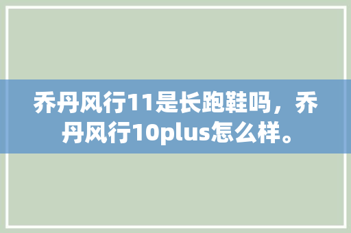 乔丹风行11是长跑鞋吗，乔丹风行10plus怎么样。