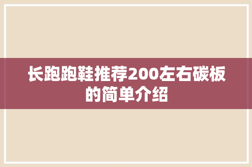 长跑跑鞋推荐200左右碳板的简单介绍 长跑跑鞋推荐200左右碳板的简单介绍 品牌鞋