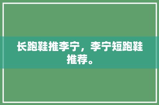 长跑鞋推李宁，李宁短跑鞋推荐。 长跑鞋推李宁，李宁短跑鞋推荐。 鞋类款式