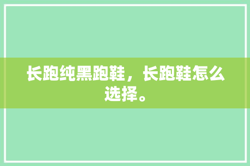 长跑纯黑跑鞋，长跑鞋怎么选择。 长跑纯黑跑鞋，长跑鞋怎么选择。 品牌鞋