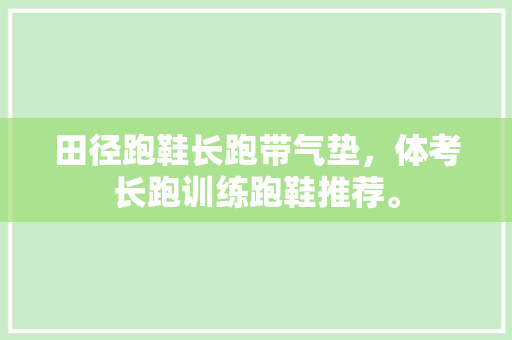 田径跑鞋长跑带气垫，体考长跑训练跑鞋推荐。