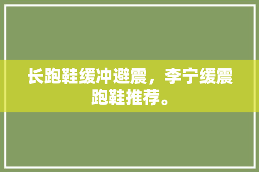 长跑鞋缓冲避震,李宁缓震跑鞋推荐。 鞋类款式 长跑鞋缓冲避震,李宁缓震跑鞋推荐。 长跑鞋缓冲避震,李宁缓震跑鞋推荐。 鞋类款式